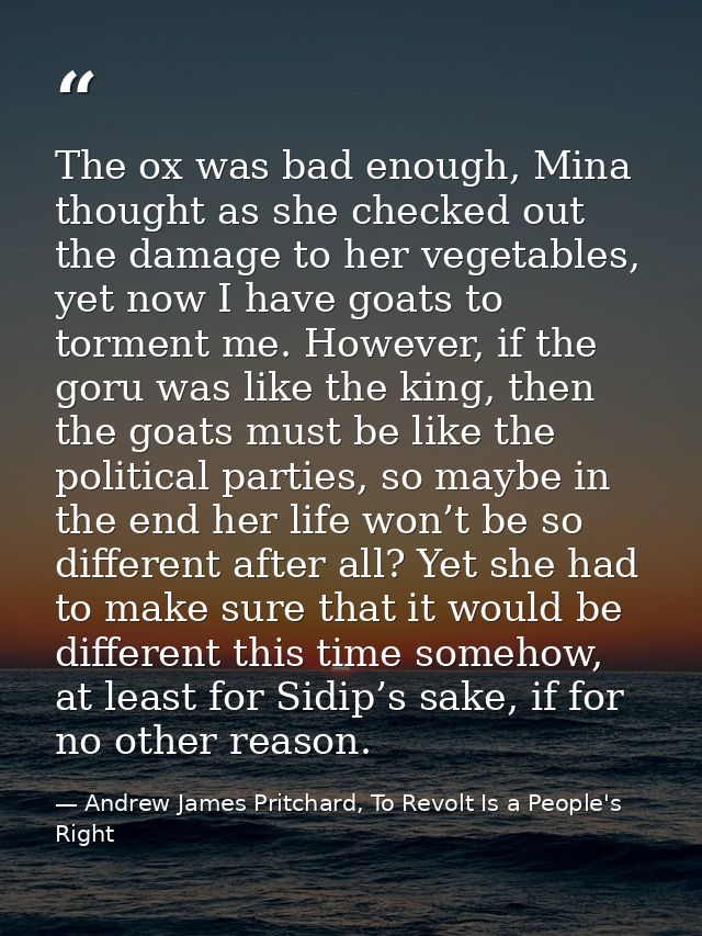 The ox was bad enough, Mina thought as she checked out the damage to her vegetables, yet now I have goats to torment me. — Andrew James Pritchard, To Revolt Is a People's Right