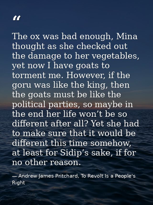 The ox was bad enough, Mina thought as she checked out the damage to her vegetables, yet now I have goats to torment me. — Andrew James Pritchard, To Revolt Is a People's Right