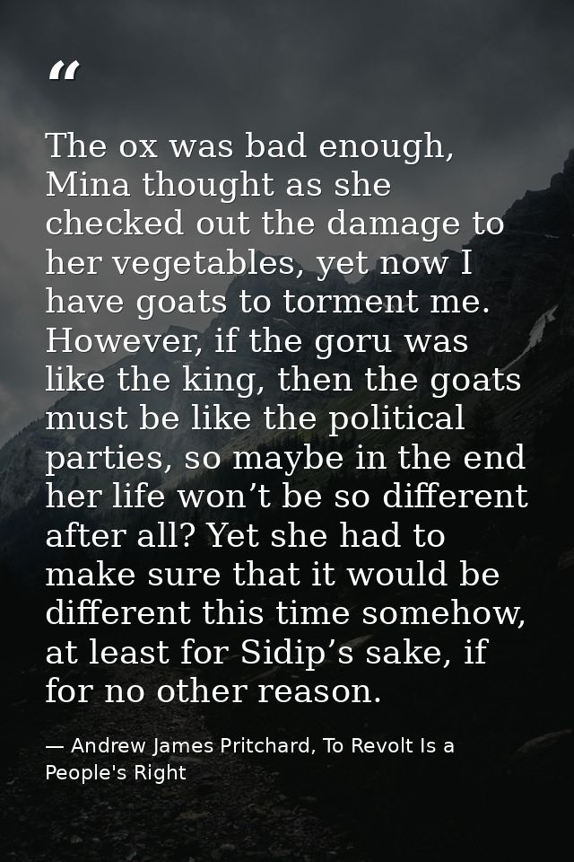 The ox was bad enough, Mina thought as she checked out the damage to her vegetables, yet now I have goats to torment me. — Andrew James Pritchard, To Revolt Is a People's Right