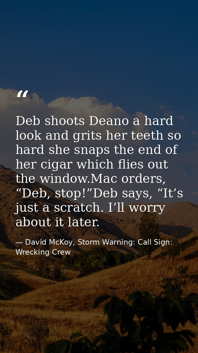 Deb shoots Deano a hard look and grits her teeth so hard she snaps the end of her cigar which flies out the window.Mac o — David McKoy, Storm Warning: Call Sign: Wrecking Crew