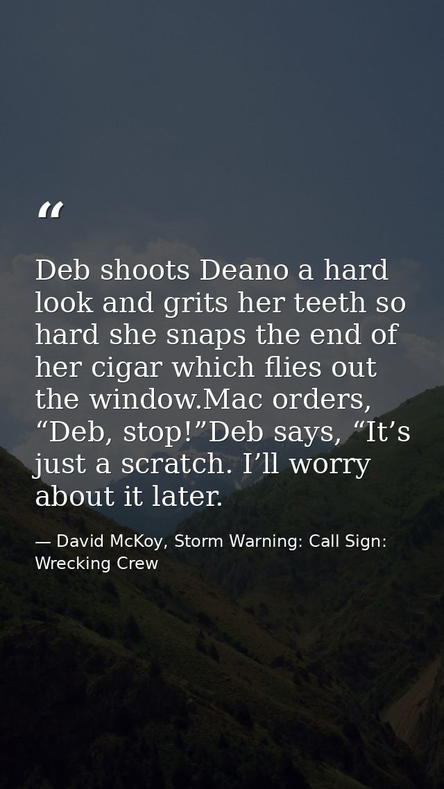 Deb shoots Deano a hard look and grits her teeth so hard she snaps the end of her cigar which flies out the window.Mac o — David McKoy, Storm Warning: Call Sign: Wrecking Crew