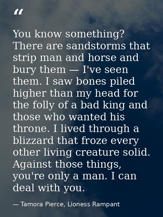 You know something? There are sandstorms that strip man and horse and bury them — I've seen them. I saw bones piled high — Tamora Pierce, Lioness Rampant