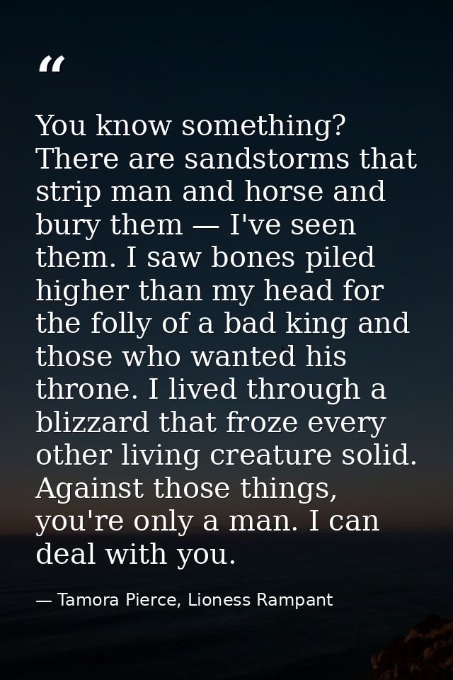 You know something? There are sandstorms that strip man and horse and bury them — I've seen them. I saw bones piled high — Tamora Pierce, Lioness Rampant