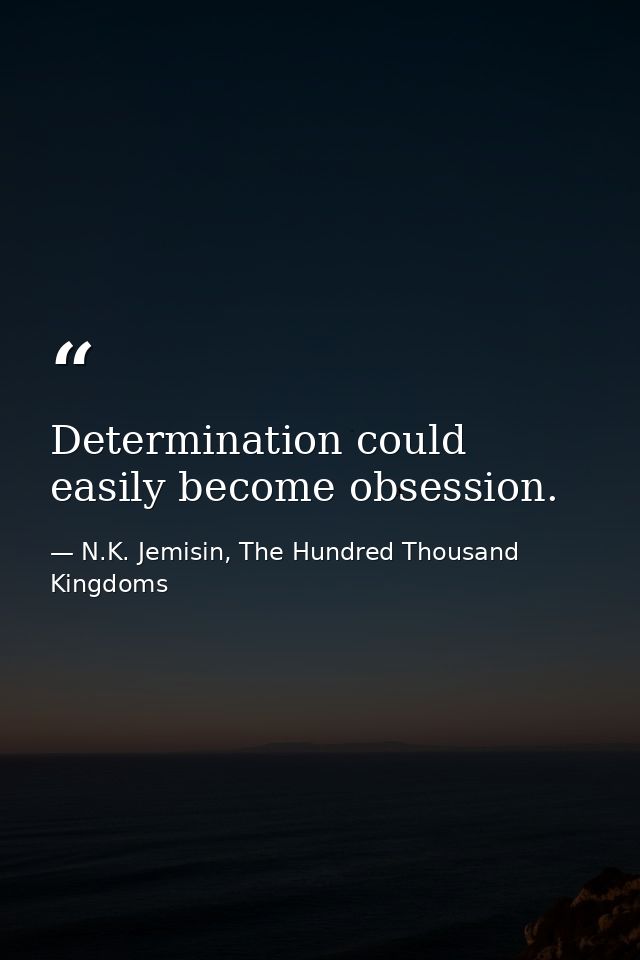 Determination could easily become obsession. — N.K. Jemisin, The Hundred Thousand Kingdoms