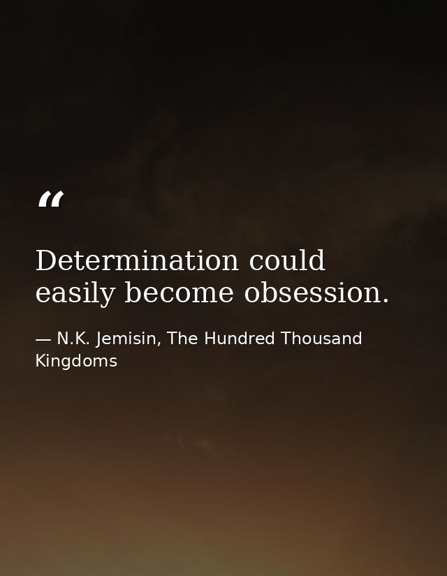 Determination could easily become obsession. — N.K. Jemisin, The Hundred Thousand Kingdoms