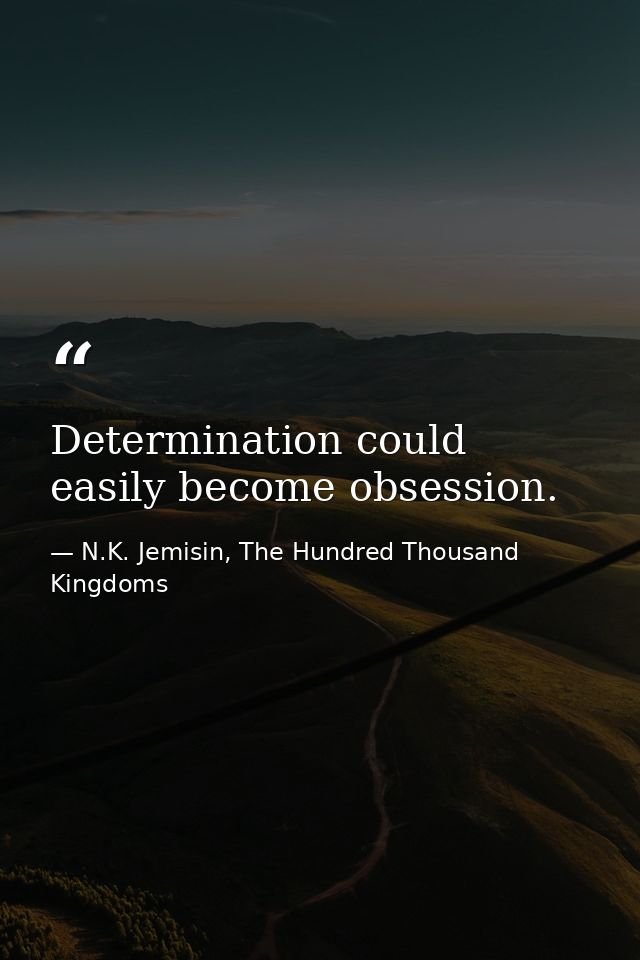 Determination could easily become obsession. — N.K. Jemisin, The Hundred Thousand Kingdoms