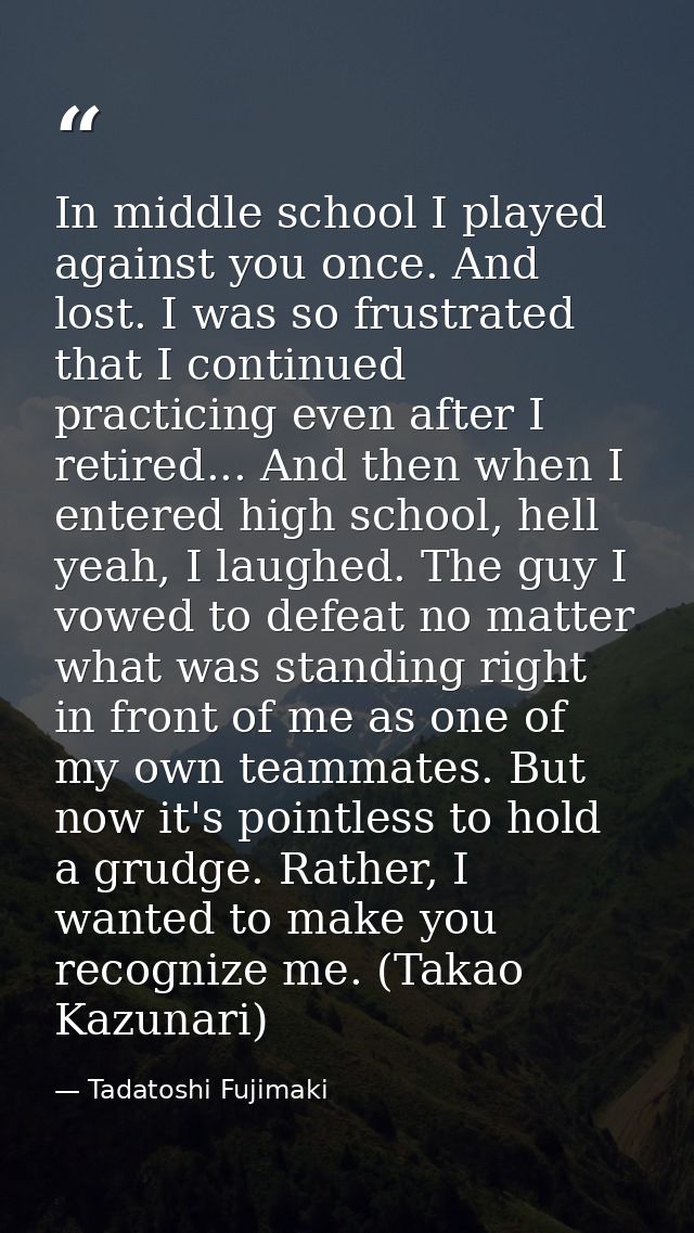 In middle school I played against you once. And lost. I was so frustrated that I continued practicing even after I retir — Tadatoshi Fujimaki
