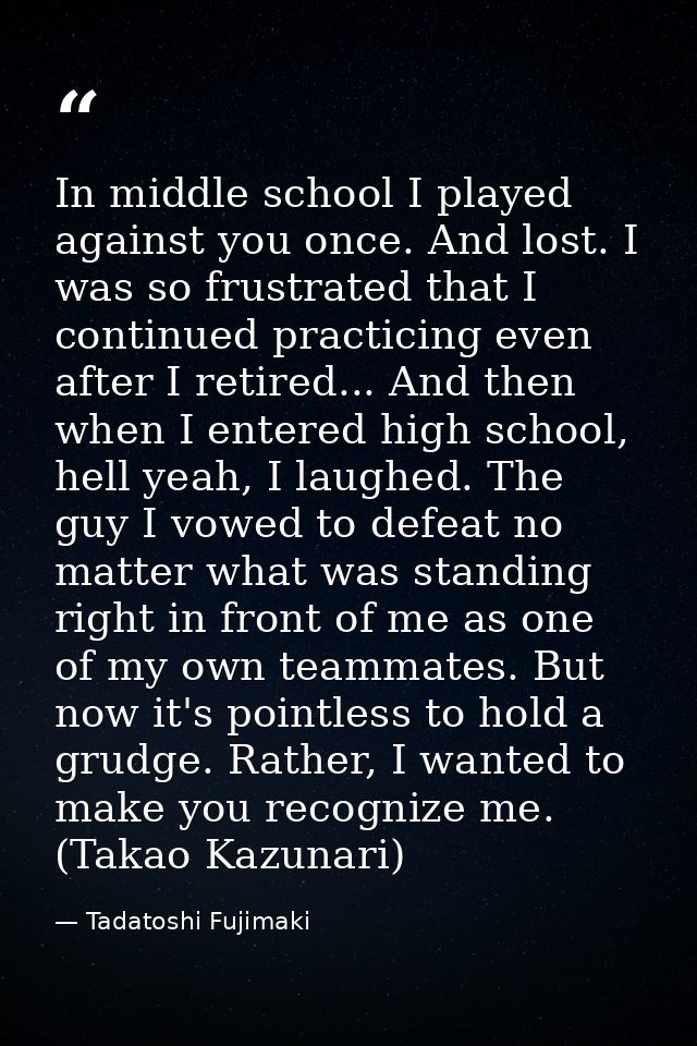 In middle school I played against you once. And lost. I was so frustrated that I continued practicing even after I retir — Tadatoshi Fujimaki