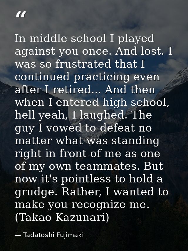 In middle school I played against you once. And lost. I was so frustrated that I continued practicing even after I retir — Tadatoshi Fujimaki