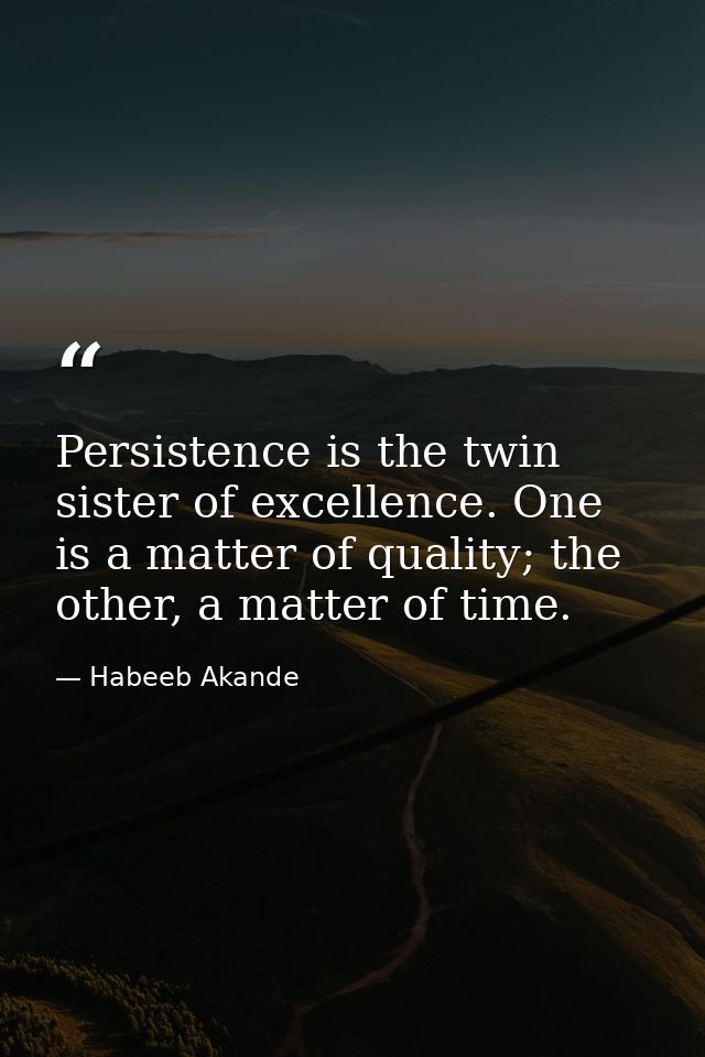 Persistence is the twin sister of excellence. One is a matter of quality; the other, a matter of time. — Habeeb Akande