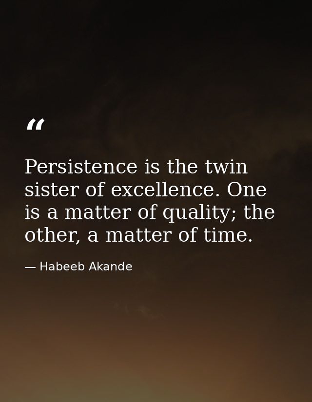 Persistence is the twin sister of excellence. One is a matter of quality; the other, a matter of time. — Habeeb Akande