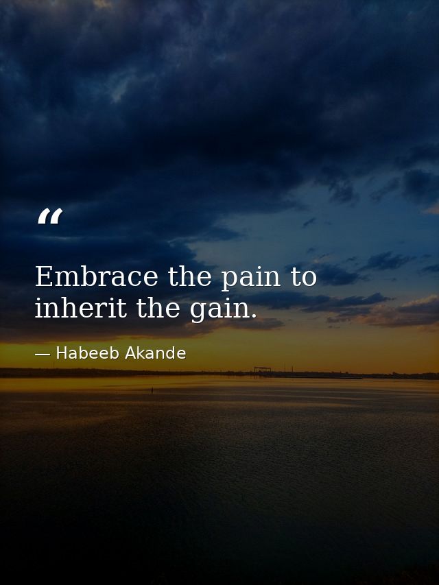 Embrace the pain to inherit the gain. — Habeeb Akande