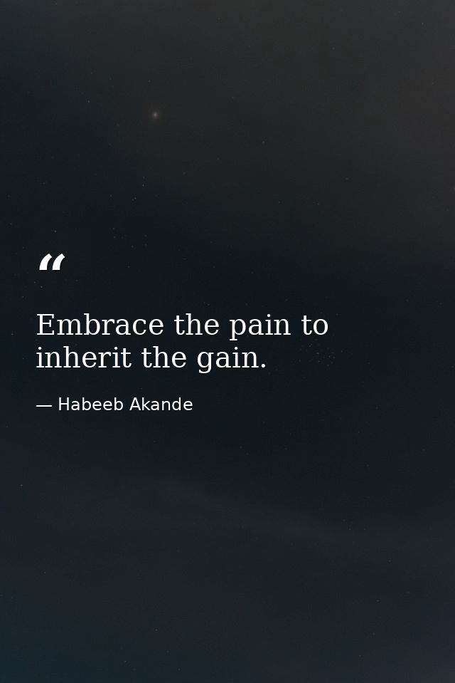 Embrace the pain to inherit the gain. — Habeeb Akande