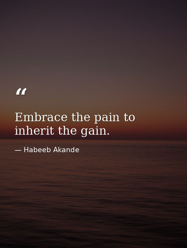 Embrace the pain to inherit the gain. — Habeeb Akande