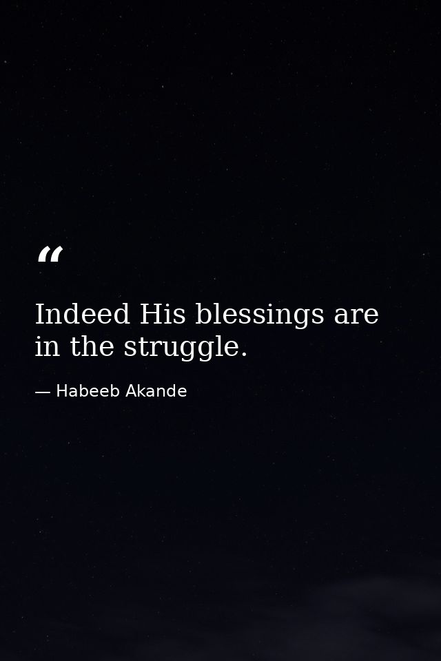 Indeed His blessings are in the struggle. — Habeeb Akande