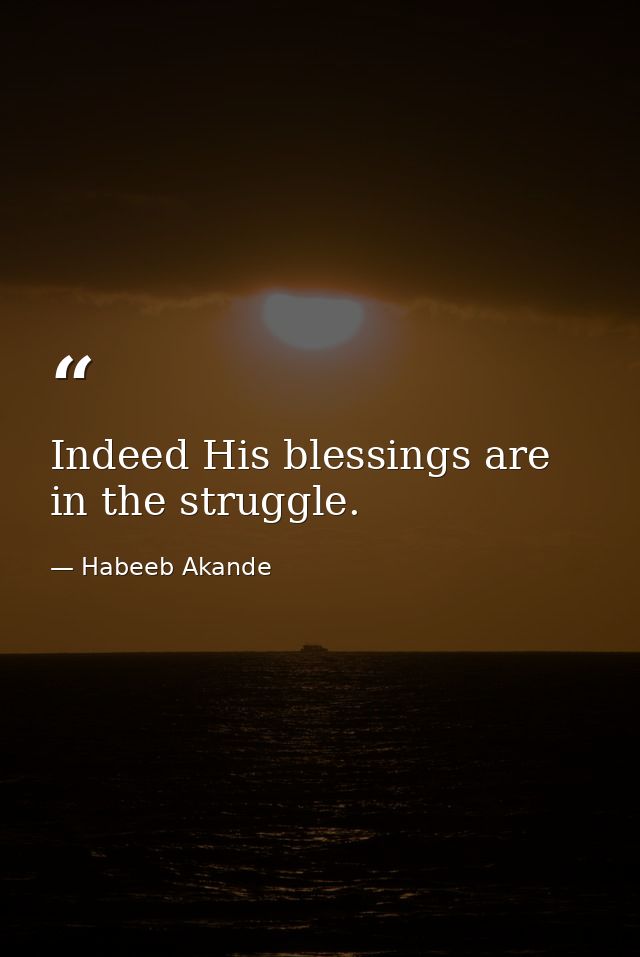 Indeed His blessings are in the struggle. — Habeeb Akande