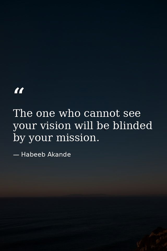 The one who cannot see your vision will be blinded by your mission. — Habeeb Akande