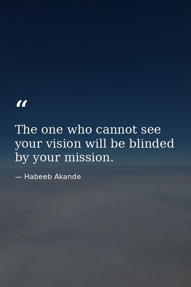 The one who cannot see your vision will be blinded by your mission. — Habeeb Akande