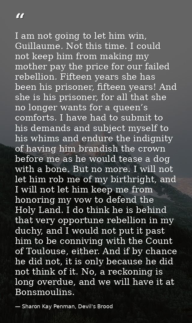 I am not going to let him win, Guillaume. Not this time. I could not keep him from making my mother pay the price for ou — Sharon Kay Penman, Devil's Brood