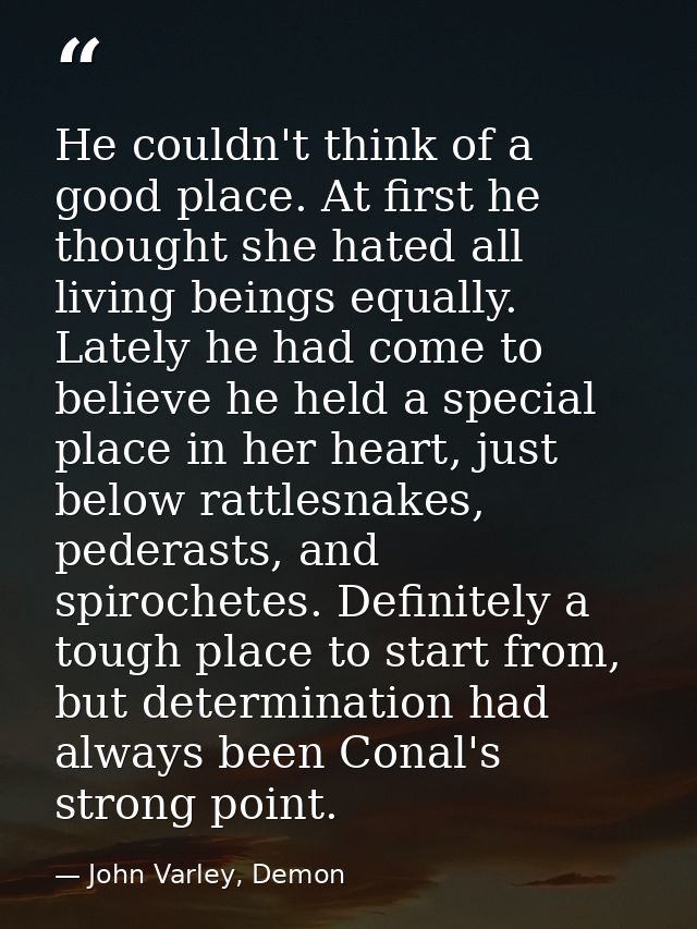 He couldn't think of a good place. At first he thought she hated all living beings equally. Lately he had come to believ — John Varley, Demon