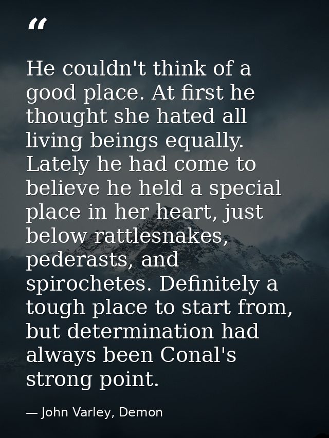 He couldn't think of a good place. At first he thought she hated all living beings equally. Lately he had come to believ — John Varley, Demon