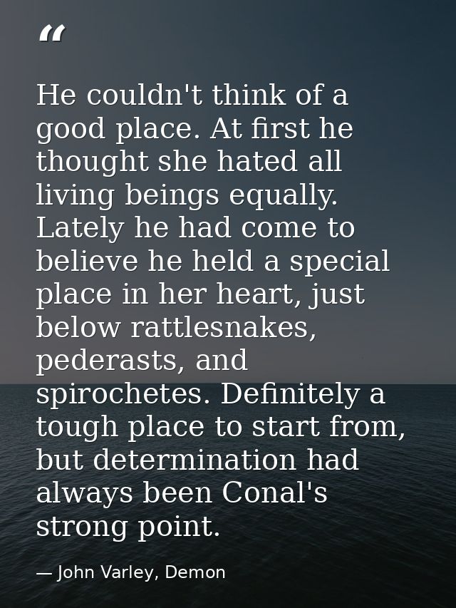 He couldn't think of a good place. At first he thought she hated all living beings equally. Lately he had come to believ — John Varley, Demon