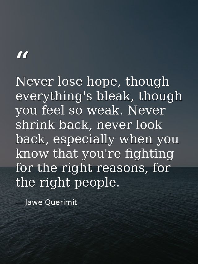 Never lose hope, though everything's bleak, though you feel so weak. Never shrink back, never look back, especially when — Jawe Querimit