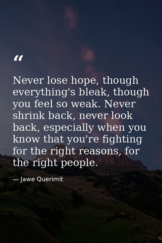 Never lose hope, though everything's bleak, though you feel so weak. Never shrink back, never look back, especially when — Jawe Querimit