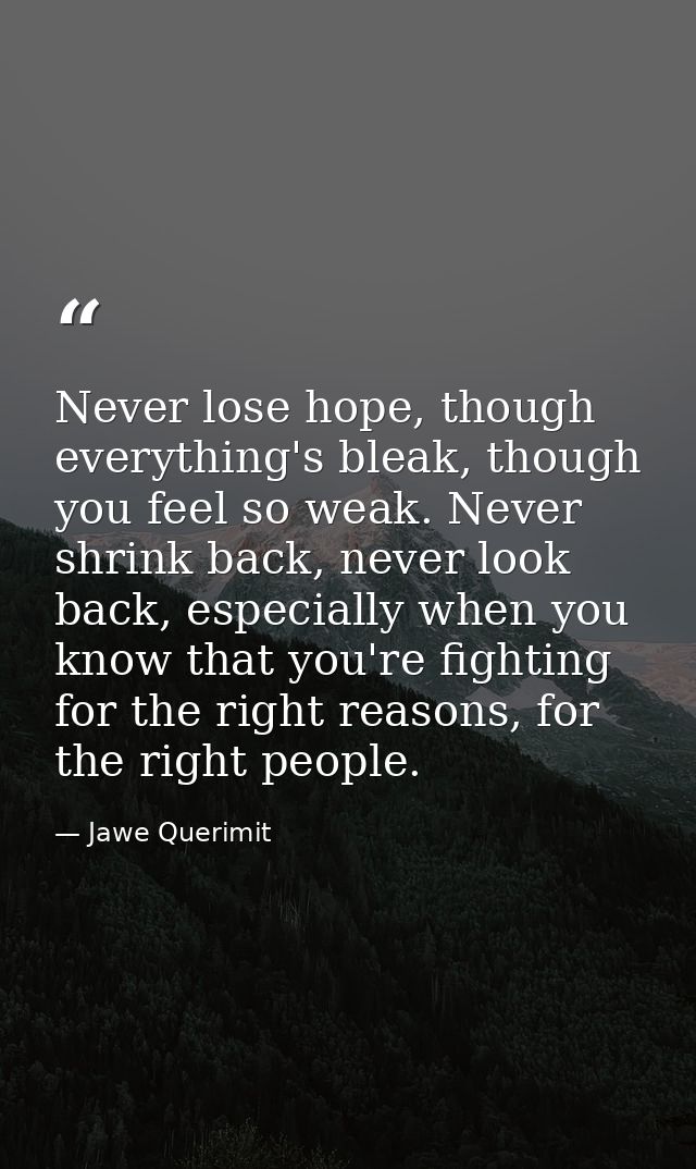 Never lose hope, though everything's bleak, though you feel so weak. Never shrink back, never look back, especially when — Jawe Querimit