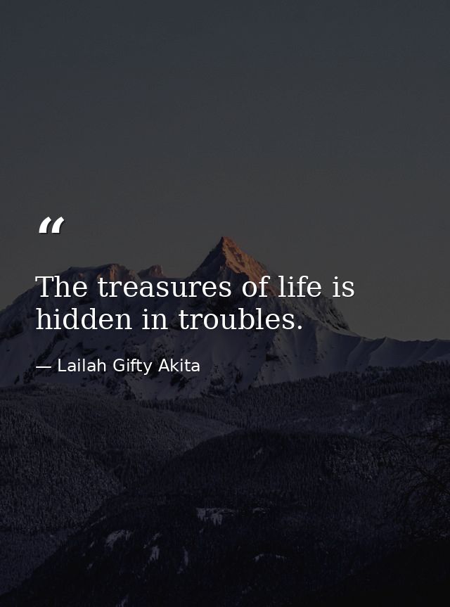 The treasures of life is hidden in troubles. — Lailah Gifty Akita
