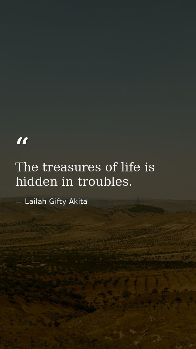 The treasures of life is hidden in troubles. — Lailah Gifty Akita