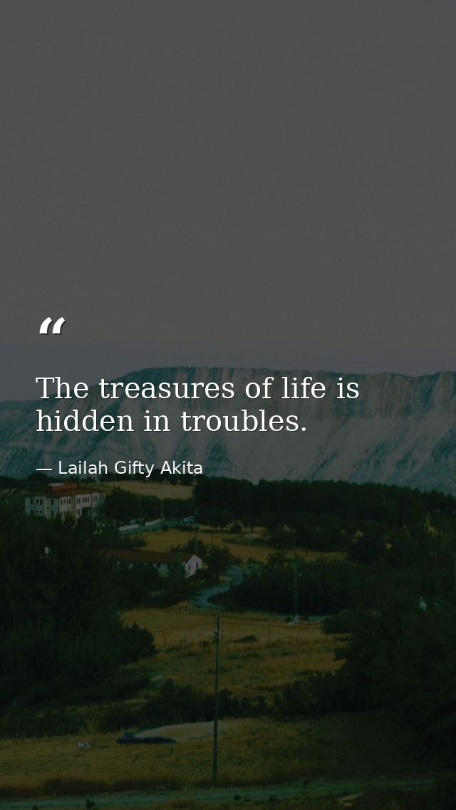 The treasures of life is hidden in troubles. — Lailah Gifty Akita