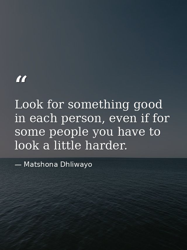 Look for something good in each person, even if for some people you have to look a little harder. — Matshona Dhliwayo