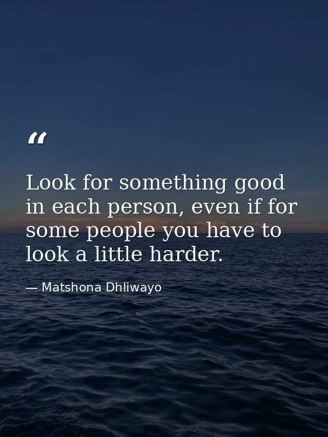 Look for something good in each person, even if for some people you have to look a little harder. — Matshona Dhliwayo