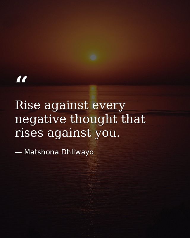 Rise against every negative thought that rises against you. — Matshona Dhliwayo