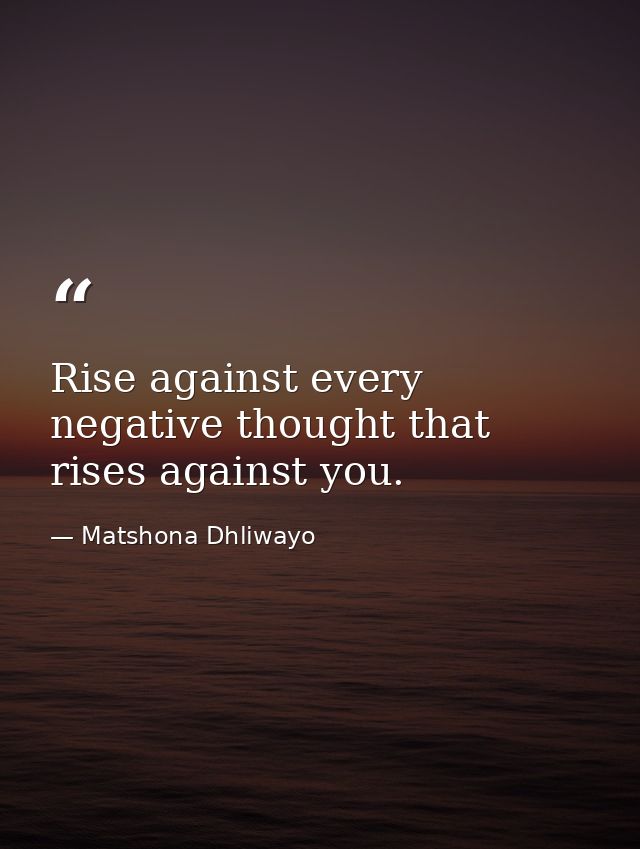 Rise against every negative thought that rises against you. — Matshona Dhliwayo
