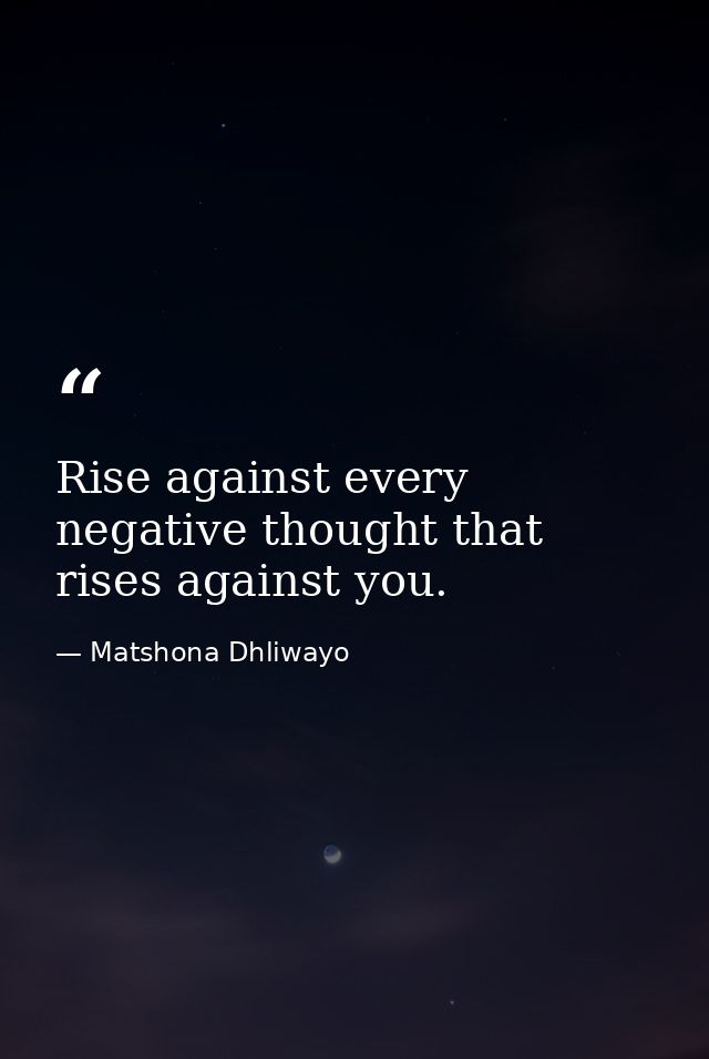 Rise against every negative thought that rises against you. — Matshona Dhliwayo