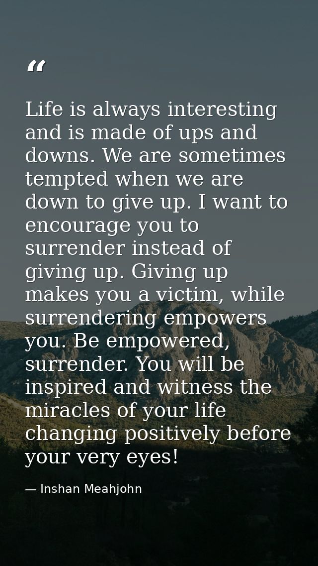 Life is always interesting and is made of ups and downs. We are sometimes tempted when we are down to give up. I want to — Inshan Meahjohn