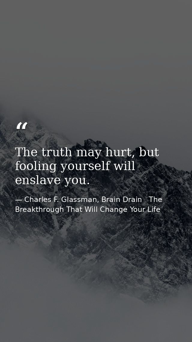 The truth may hurt, but fooling yourself will enslave you. — Charles F. Glassman, Brain Drain   The Breakthrough That Will Change Your Life