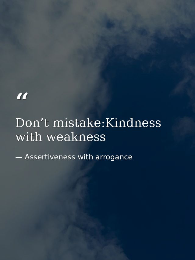 Don’t mistake:Kindness with weakness — Assertiveness with arrogance