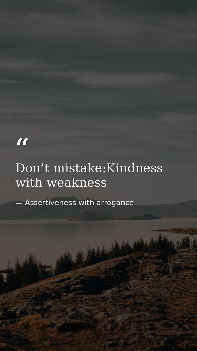Don’t mistake:Kindness with weakness — Assertiveness with arrogance