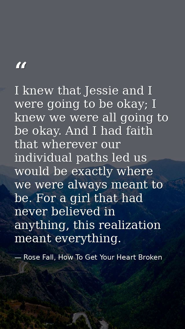I knew that Jessie and I were going to be okay; I knew we were all going to be okay. And I had faith that wherever our i — Rose Fall, How To Get Your Heart Broken