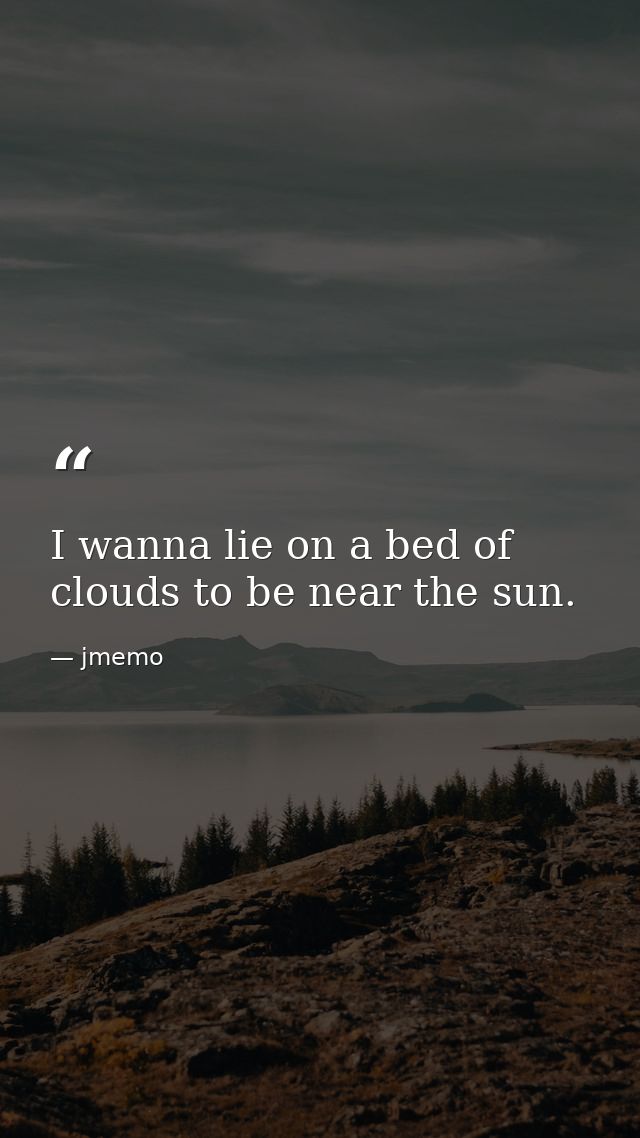 I wanna lie on a bed of clouds to be near the sun. — jmemo