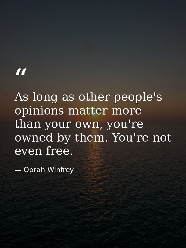 As long as other people's opinions matter more than your own, you're owned by them. You're not even free. — Oprah Winfrey