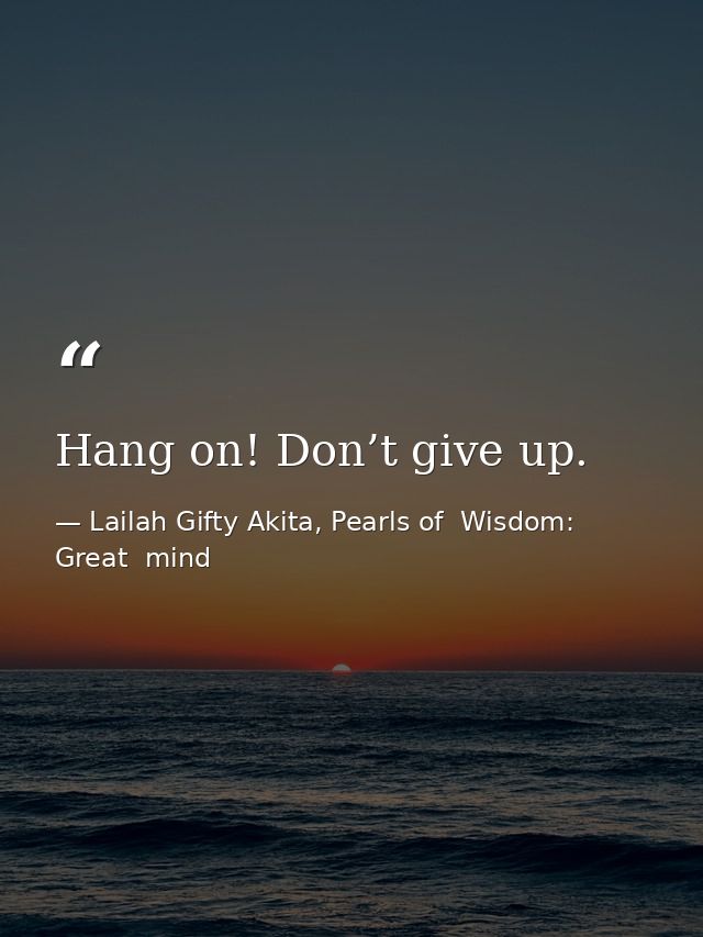 Hang on! Don’t give up. — Lailah Gifty Akita, Pearls of  Wisdom: Great  mind
