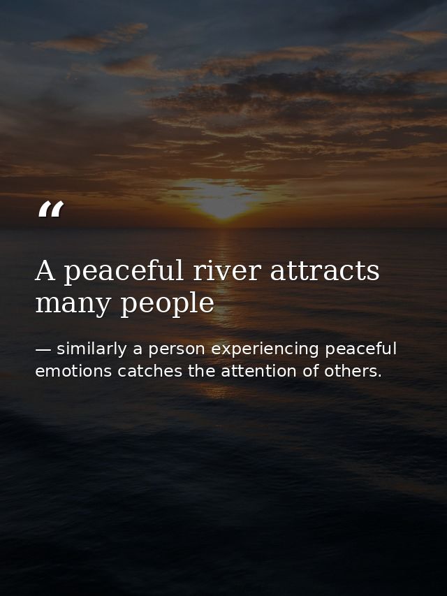 A peaceful river attracts many people — similarly a person experiencing peaceful emotions catches the attention of others.