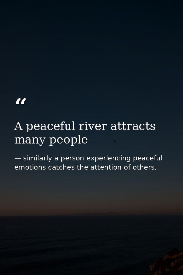 A peaceful river attracts many people — similarly a person experiencing peaceful emotions catches the attention of others.