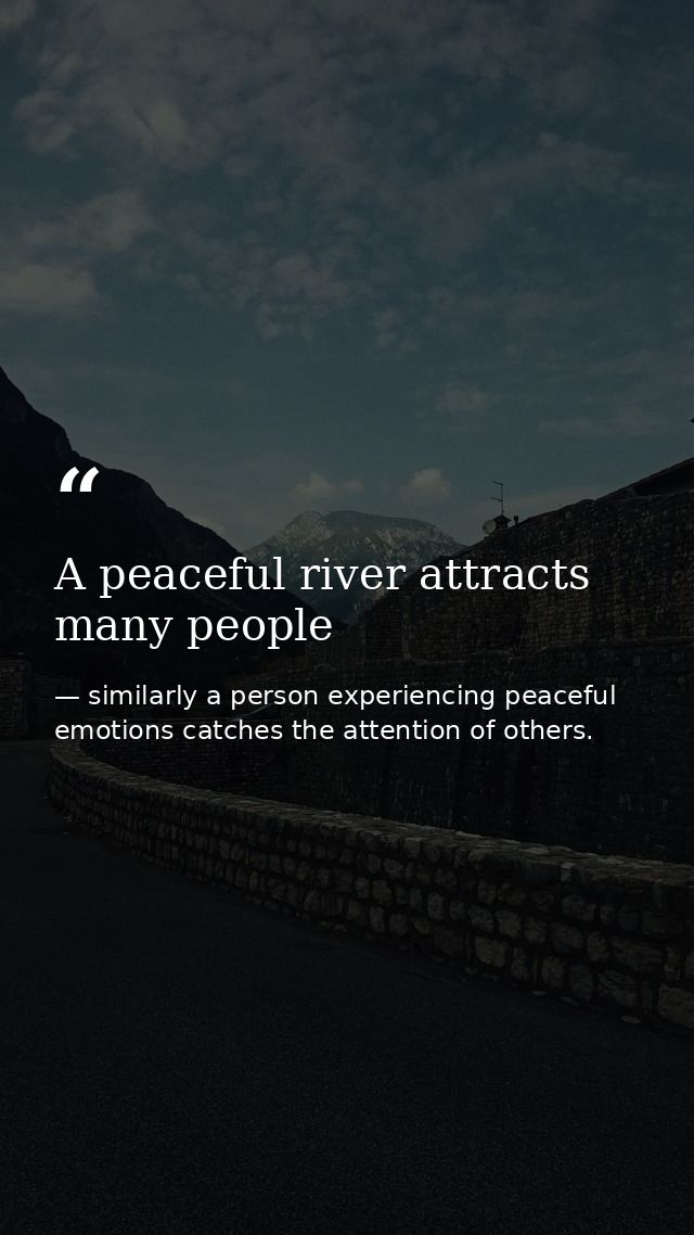 A peaceful river attracts many people — similarly a person experiencing peaceful emotions catches the attention of others.