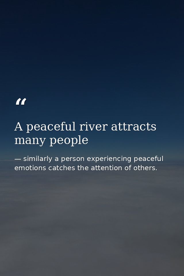 A peaceful river attracts many people — similarly a person experiencing peaceful emotions catches the attention of others.