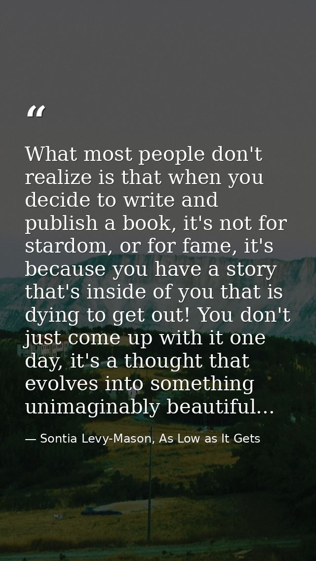 What most people don't realize is that when you decide to write and publish a book, it's not for stardom, or for fame, i — Sontia Levy-Mason, As Low as It Gets